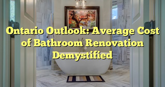 Ontario Outlook: Average Cost of Bathroom Renovation Demystified 